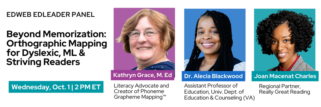 “Beyond Memorization: Orthographic Mapping for Dyslexic, ML & Striving Readers” on Wednesday, Oct. 1 at 2 PM ET, featuring Kathryn Grace, Dr. Alecia Blackwood, and Joan Macenat Charles.